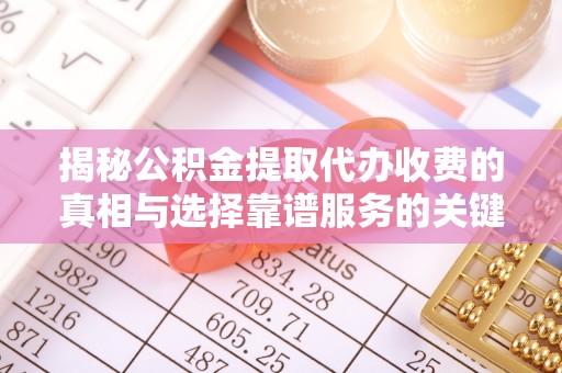 石排揭秘公积金提取代办收费的真相与选择靠谱服务的关键