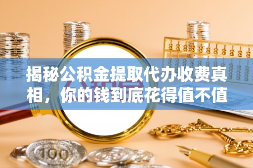 石排揭秘公积金提取代办收费真相，你的钱到底花得值不值？
