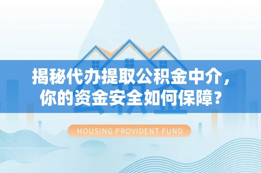 石排揭秘代办提取公积金中介，你的资金安全如何保障？