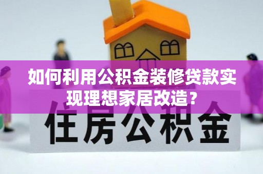 石排如何利用公积金装修贷款实现理想家居改造？
