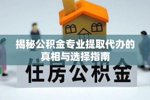 石排揭秘公积金专业提取代办的真相与选择指南