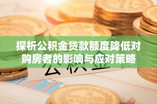 石排探析公积金贷款额度降低对购房者的影响与应对策略