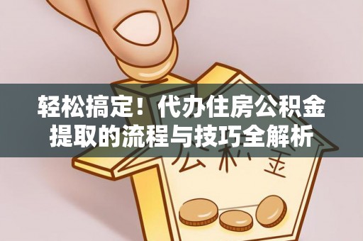 石排轻松搞定！代办住房公积金提取的流程与技巧全解析