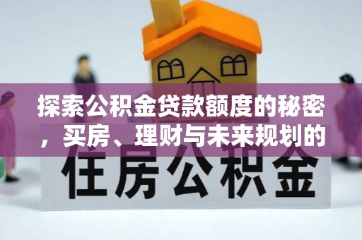 石排探索公积金贷款额度的秘密，买房、理财与未来规划的全方位解析