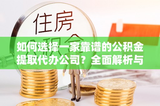 石排如何选择一家靠谱的公积金提取代办公司？全面解析与实用指南