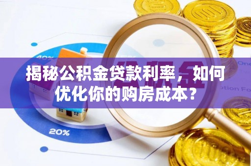 石排揭秘公积金贷款利率，如何优化你的购房成本？