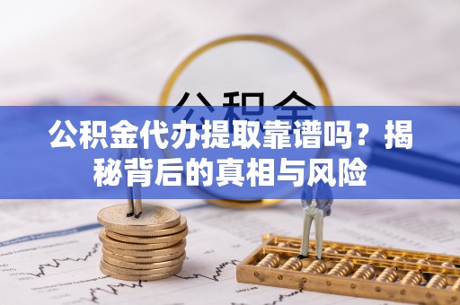 石排公积金代办提取靠谱吗？揭秘背后的真相与风险