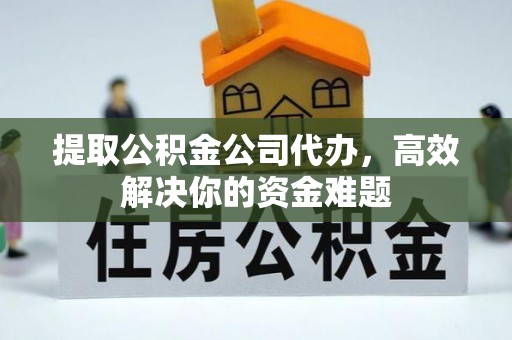 石排提取公积金公司代办，高效解决你的资金难题