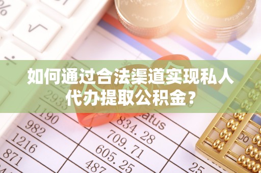 石排如何通过合法渠道实现私人代办提取公积金？
