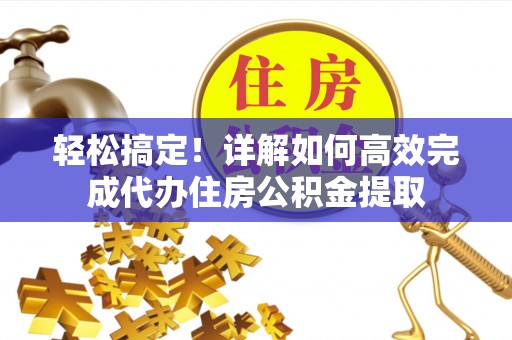 石排轻松搞定！详解如何高效完成代办住房公积金提取